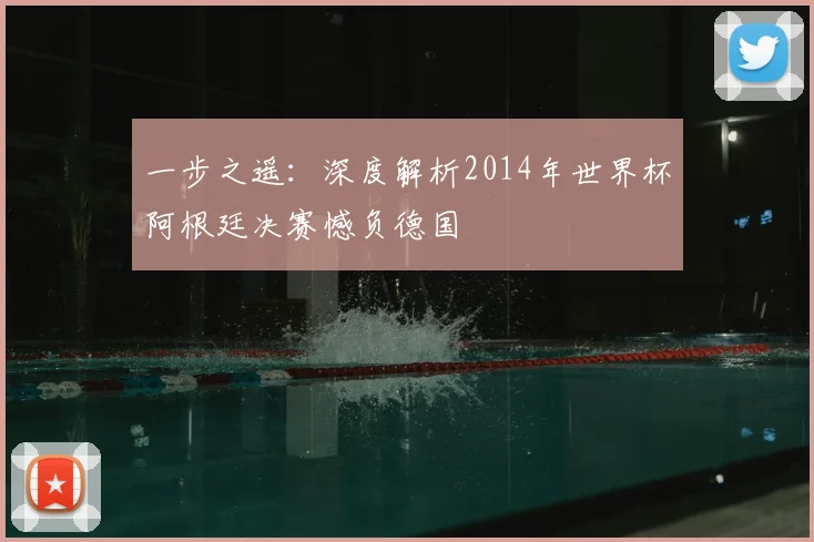 一步之遥：深度解析2014年世界杯阿根廷决赛憾负德国