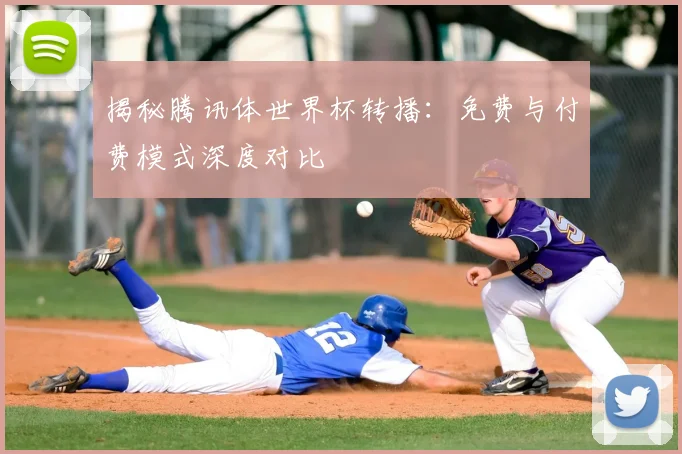 揭秘腾讯体世界杯转播：免费与付费模式深度对比