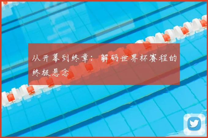 从开幕到终章:解码世界杯赛程的终极悬念