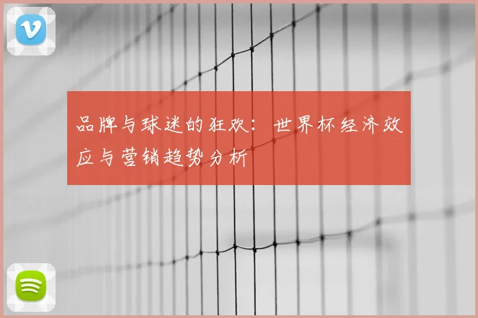 品牌与球迷的狂欢：世界杯经济效应与营销趋势分析