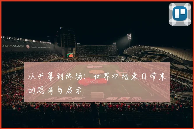从开幕到终场:世界杯结束日带来的思考与启示
