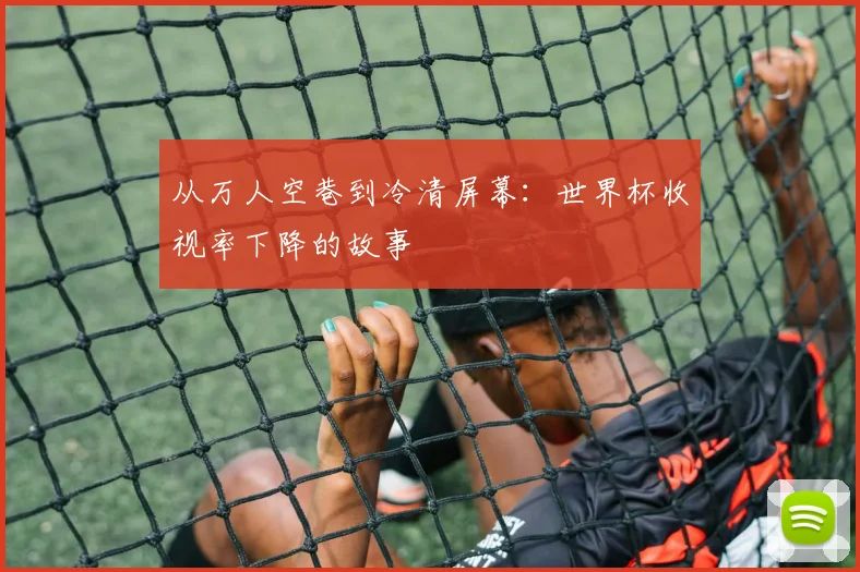 从万人空巷到冷清屏幕:世界杯收视率下降的故事