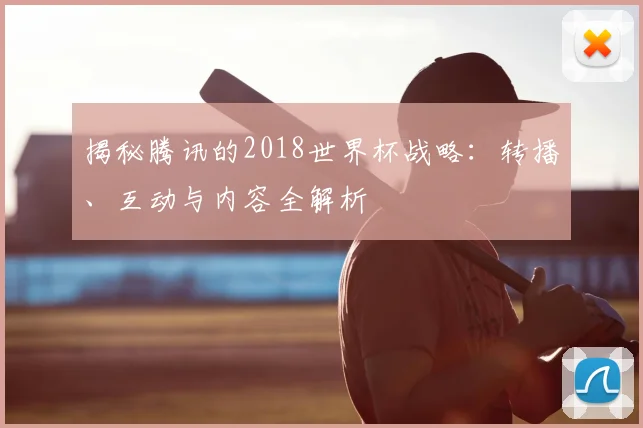 揭秘腾讯的2018世界杯战略：转播、互动与内容全解析