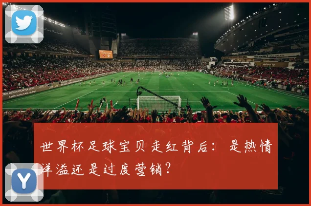 世界杯足球宝贝走红背后:是热情洋溢还是过度营销?