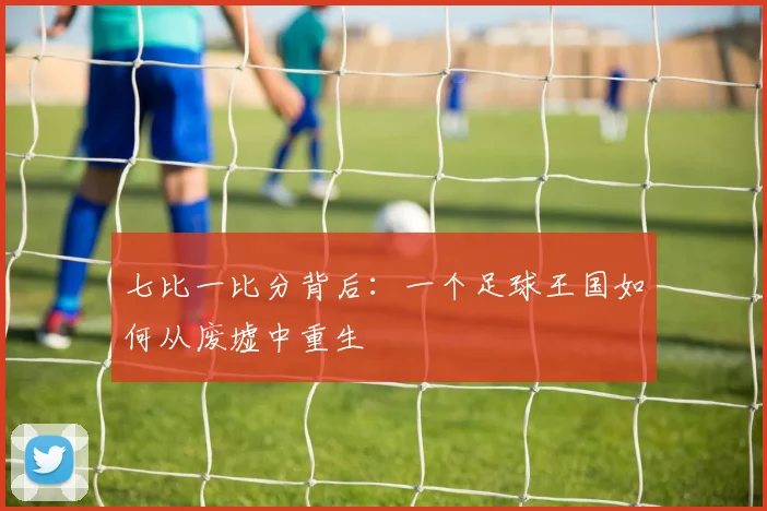 七比一比分背后:一个足球王国如何从废墟中重生