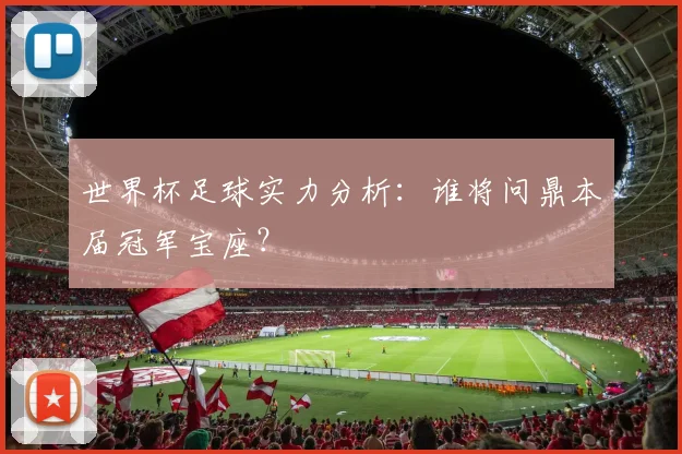 世界杯足球实力分析:谁将问鼎本届冠军宝座?