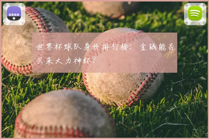 世界杯球队身价排行榜:金钱能否买来大力神杯?