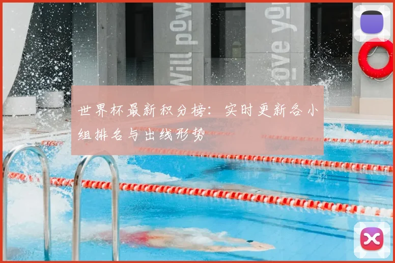 世界杯最新积分榜:实时更新各小组排名与出线形势