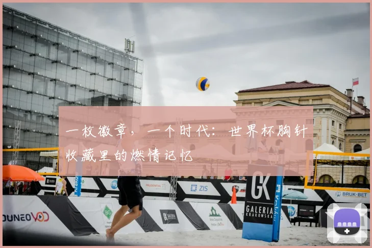 一枚徽章,一个时代:世界杯胸针收藏里的燃情记忆