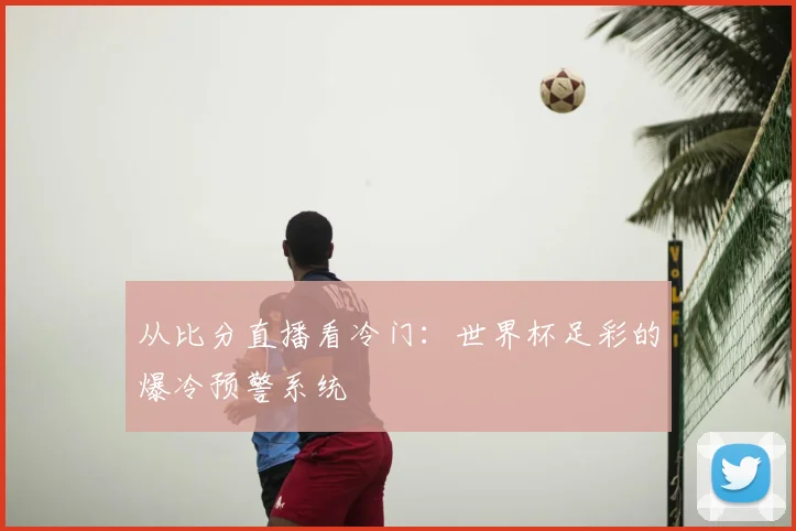 从比分直播看冷门：世界杯足彩的爆冷预警系统
