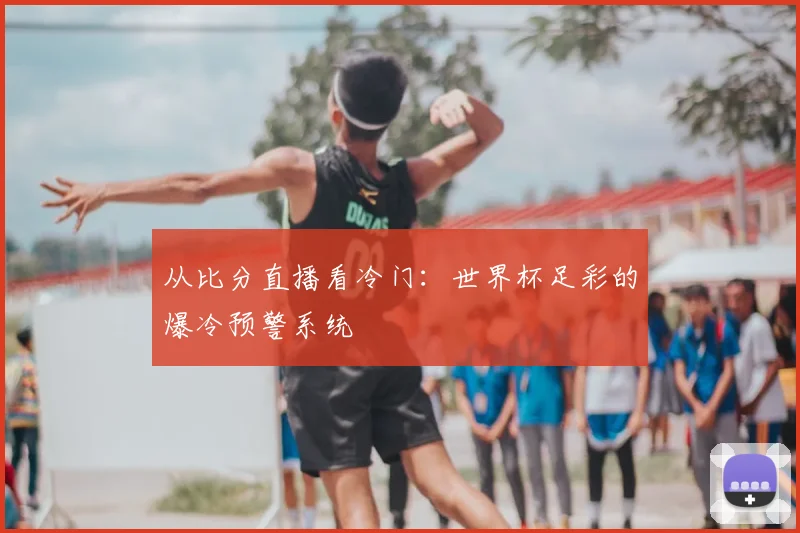 从比分直播看冷门：世界杯足彩的爆冷预警系统
