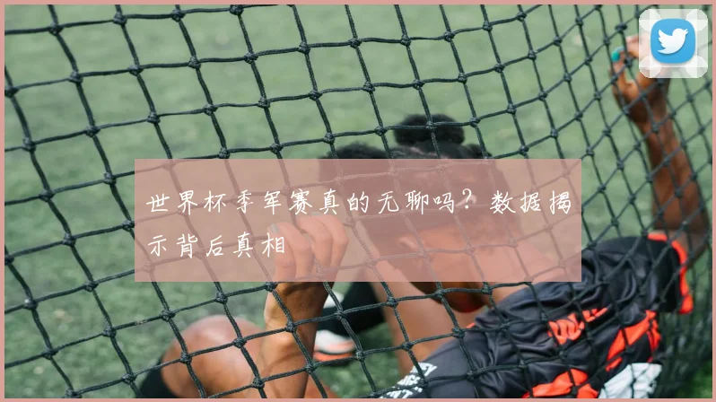 世界杯季军赛真的无聊吗?数据揭示背后真相