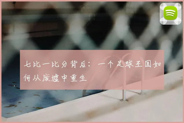 七比一比分背后:一个足球王国如何从废墟中重生