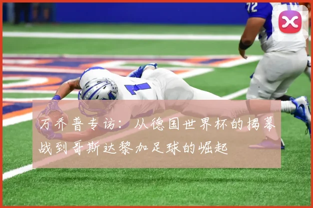 万乔普专访:从德国世界杯的揭幕战到哥斯达黎加足球的崛起