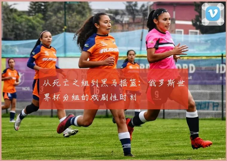 从死亡之组到黑马摇篮：俄罗斯世界杯分组的戏剧性时刻