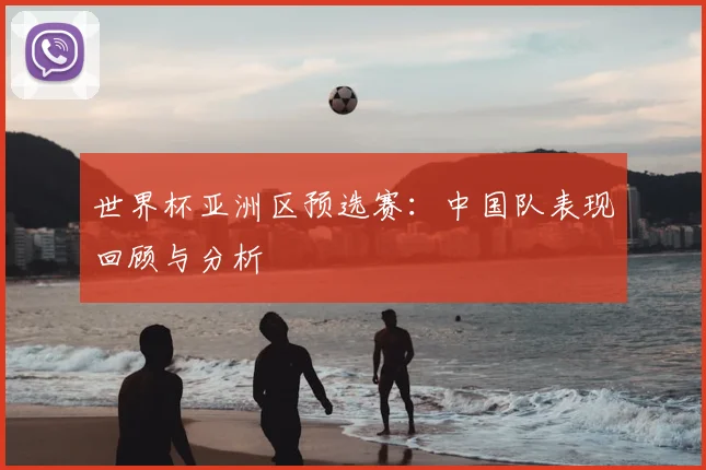 世界杯亚洲区预选赛:中国队表现回顾与分析