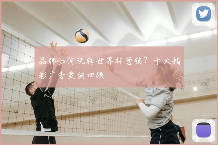 品牌如何玩转世界杯营销？十大精彩广告案例回顾