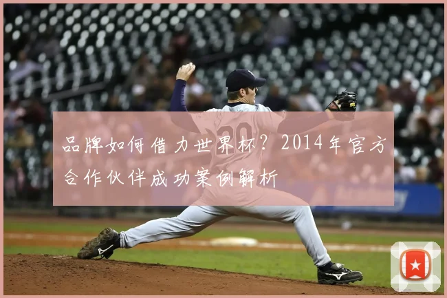 品牌如何借力世界杯？2014年官方合作伙伴成功案例解析