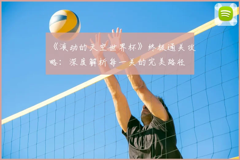 《滚动的天空世界杯》终极通关攻略：深度解析每一关的完美路径