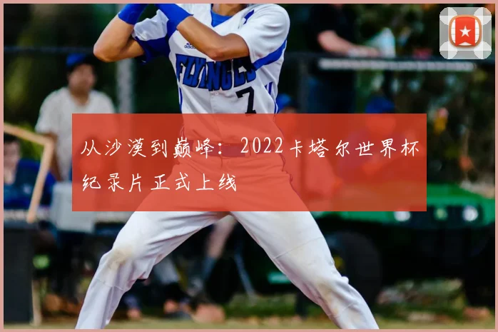 从沙漠到巅峰：2022卡塔尔世界杯纪录片正式上线