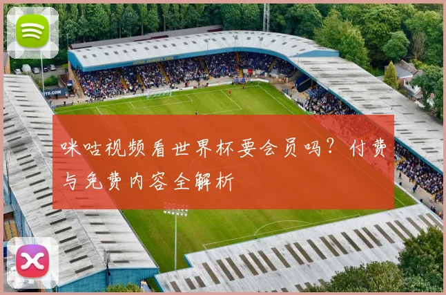 咪咕视频看世界杯要会员吗？付费与免费内容全解析