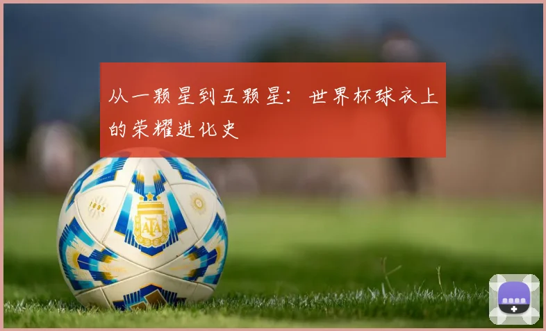 从一颗星到五颗星：世界杯球衣上的荣耀进化史