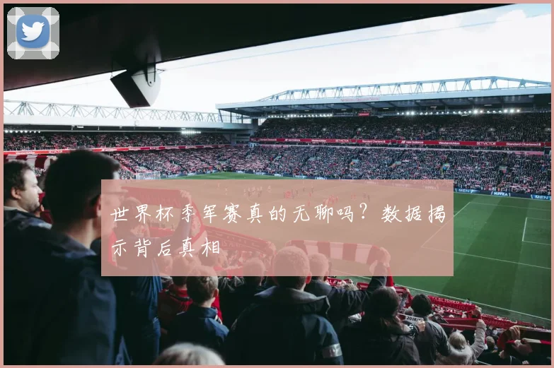 世界杯季军赛真的无聊吗?数据揭示背后真相