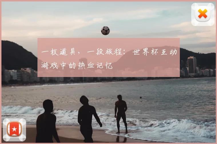 一枚道具,一段旅程:世界杯互动游戏中的热血记忆