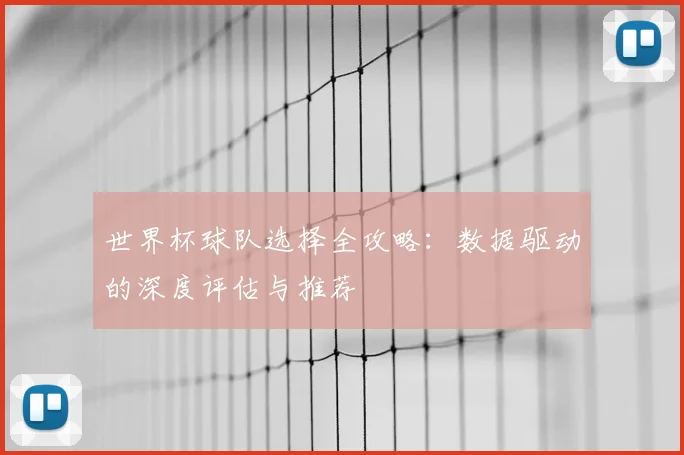 世界杯球队选择全攻略:数据驱动的深度评估与推荐