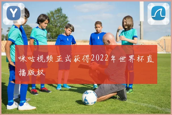 咪咕视频正式获得2022年世界杯直播版权