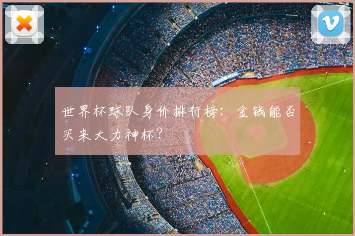 世界杯球队身价排行榜：金钱能否买来大力神杯？