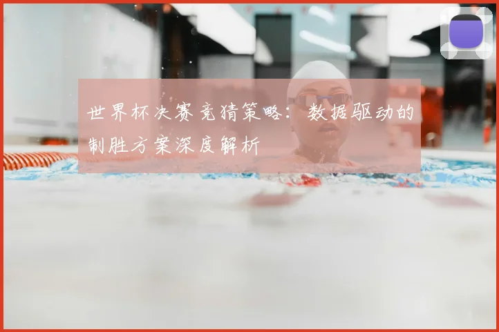 世界杯决赛竞猜策略：数据驱动的制胜方案深度解析