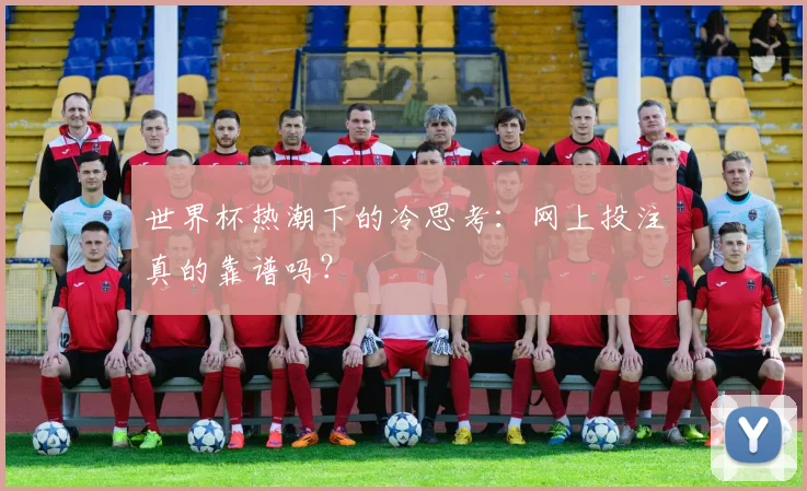 世界杯热潮下的冷思考：网上投注真的靠谱吗？