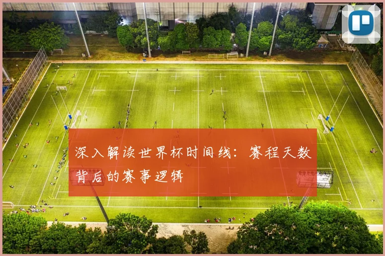 深入解读世界杯时间线：赛程天数背后的赛事逻辑